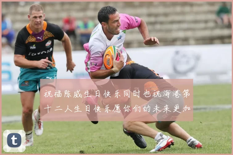 祝福陈威生日快乐同时也祝海港第十二人生日快乐愿你们的未来更加辉煌