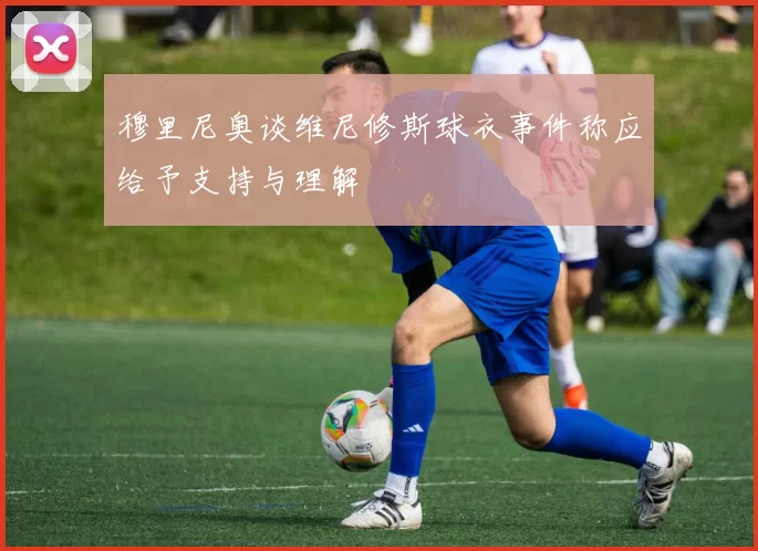 穆里尼奥谈维尼修斯球衣事件称应给予支持与理解