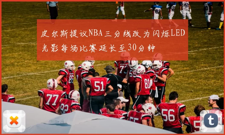 皮尔斯提议NBA三分线改为闪烁LED光影每场比赛延长至30分钟