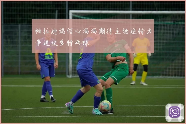 帕拉迪诺信心满满期待主场逆转力争进攻多特两球