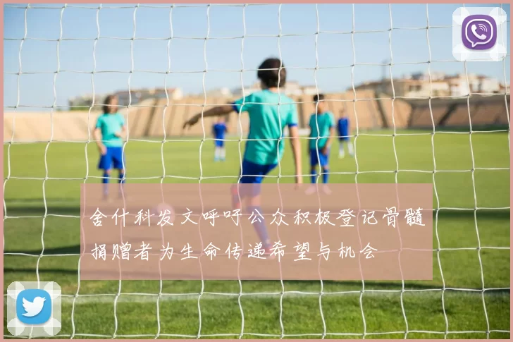 舍什科发文呼吁公众积极登记骨髓捐赠者为生命传递希望与机会