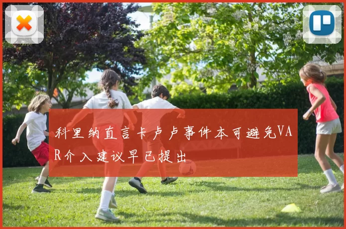 科里纳直言卡卢卢事件本可避免VAR介入建议早已提出