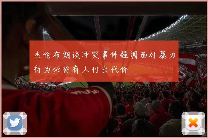 杰伦布朗谈冲突事件强调面对暴力行为必将有人付出代价