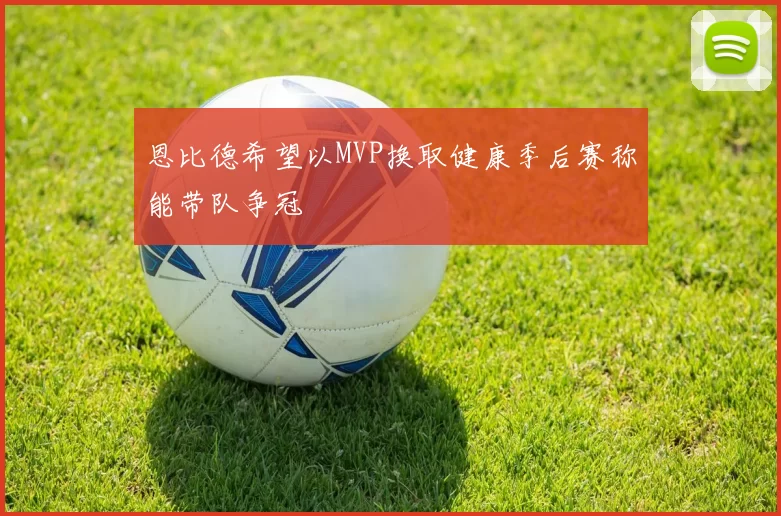 恩比德希望以MVP换取健康季后赛称能带队争冠