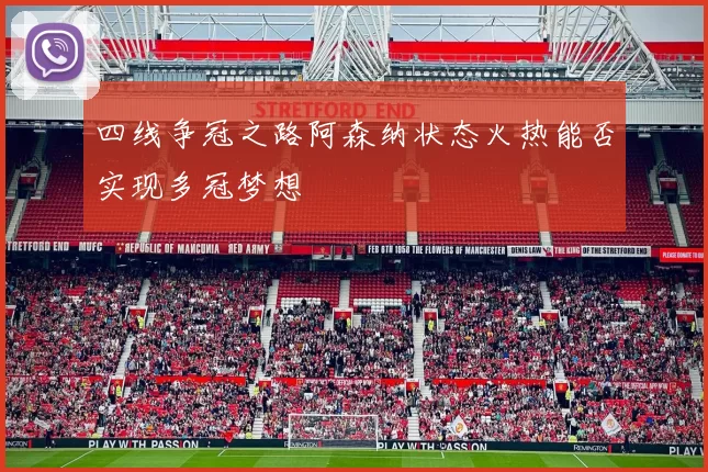 四线争冠之路阿森纳状态火热能否实现多冠梦想