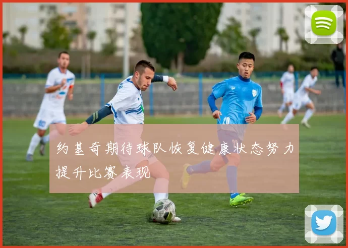 约基奇期待球队恢复健康状态努力提升比赛表现