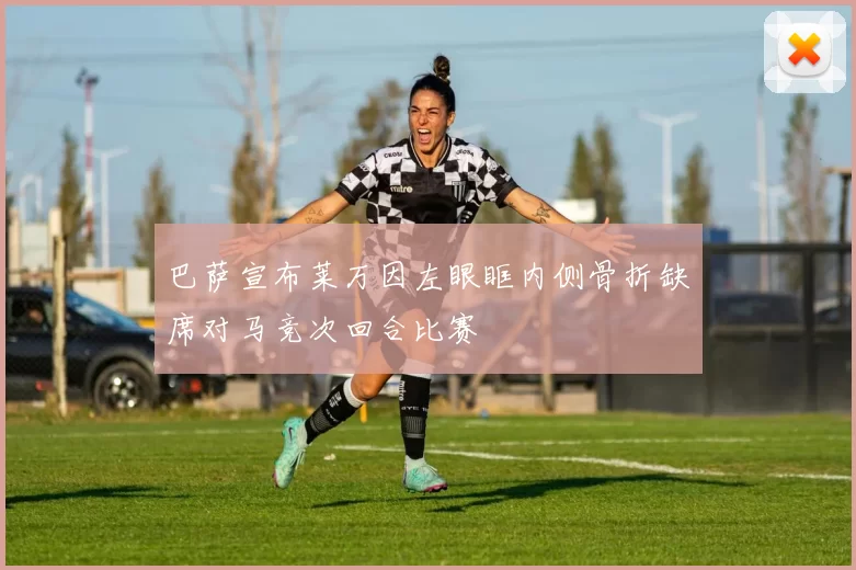 巴萨宣布莱万因左眼眶内侧骨折缺席对马竞次回合比赛