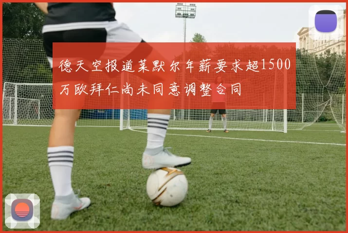 德天空报道莱默尔年薪要求超1500万欧拜仁尚未同意调整合同