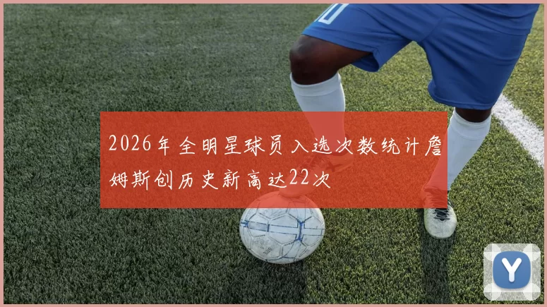 2026年全明星球员入选次数统计詹姆斯创历史新高达22次
