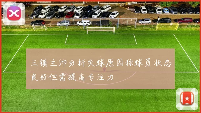 三镇主帅分析失球原因称球员状态良好但需提高专注力