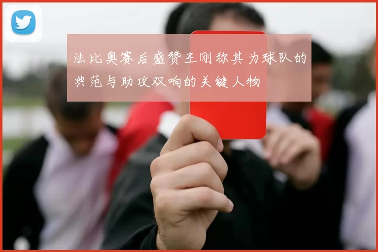 法比奥赛后盛赞王刚称其为球队的典范与助攻双响的关键人物