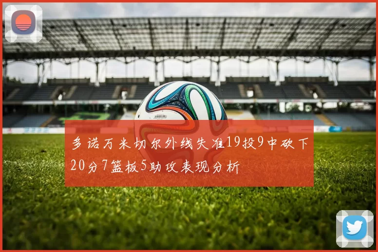 多诺万米切尔外线失准19投9中砍下20分7篮板5助攻表现分析