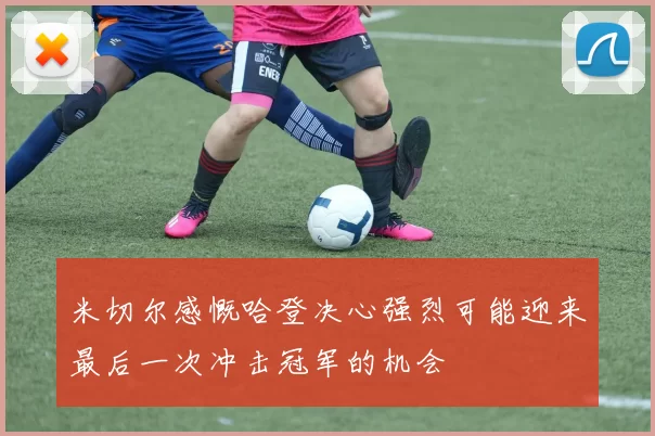 米切尔感慨哈登决心强烈可能迎来最后一次冲击冠军的机会