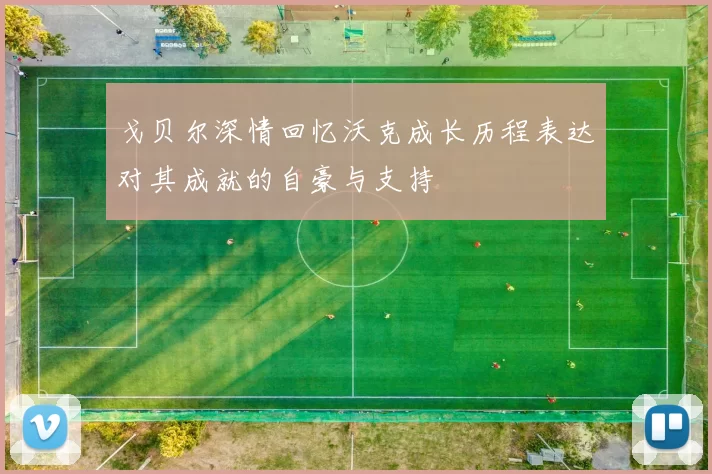 戈贝尔深情回忆沃克成长历程表达对其成就的自豪与支持